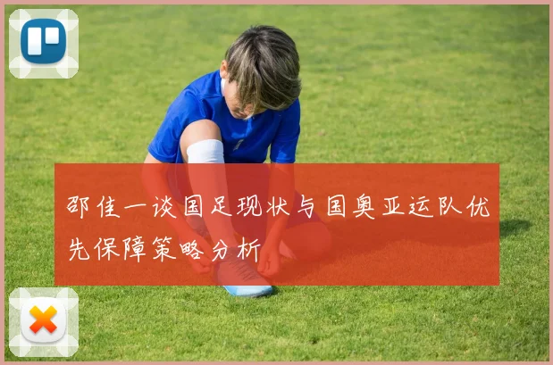 邵佳一谈国足现状与国奥亚运队优先保障策略分析