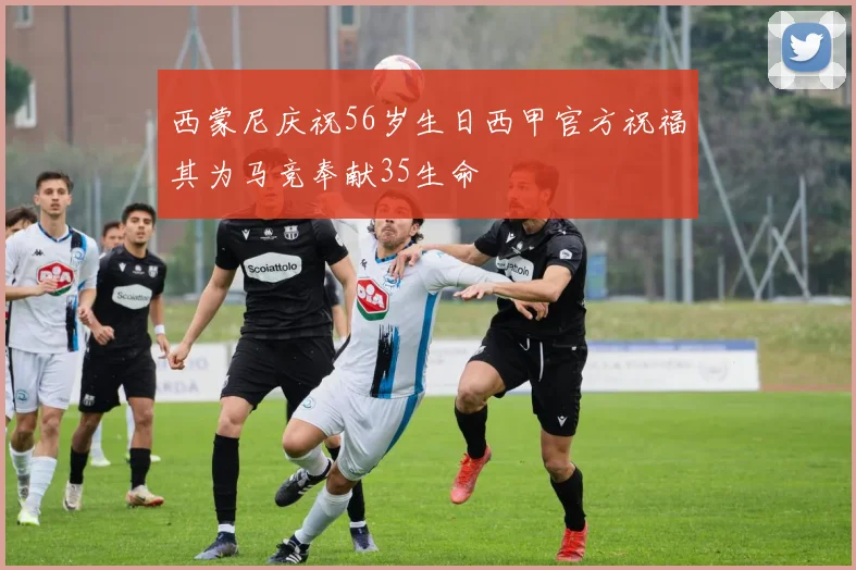 西蒙尼庆祝56岁生日西甲官方祝福其为马竞奉献35生命