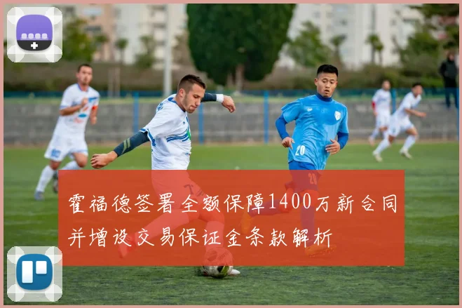 霍福德签署全额保障1400万新合同并增设交易保证金条款解析