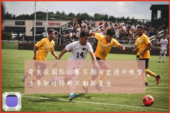 奇克在国际比赛日期间坚持训练努力争取对阵那不勒斯复出