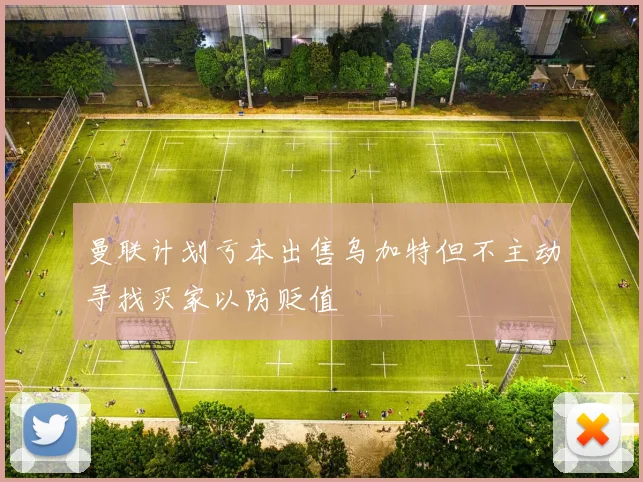 曼联计划亏本出售乌加特但不主动寻找买家以防贬值