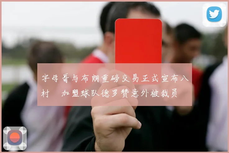 字母哥与布朗重磅交易正式宣布八村塁加盟球队德罗赞意外被裁员