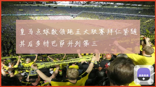 皇马点球数领跑五大联赛拜仁紧随其后多特巴萨并列第三